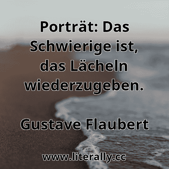 Porträt: Das Schwierige ist, das Lächeln wiederzugeben.
Gustave Flaubert
