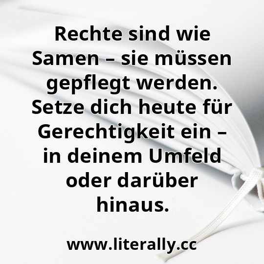 Rechte sind wie Samen – sie müssen gepflegt werden. Setze dich heute für Gerechtigkeit ein – in deinem Umfeld oder darüber hinaus.
