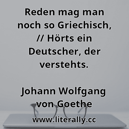 Reden mag man noch so Griechisch, // Hörts ein Deutscher, der verstehts.
Johann Wolfgang von Goethe
