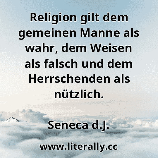 Religion gilt dem gemeinen Manne als wahr, dem Weisen als falsch und dem Herrschenden als nützlich.
Seneca d.J.
