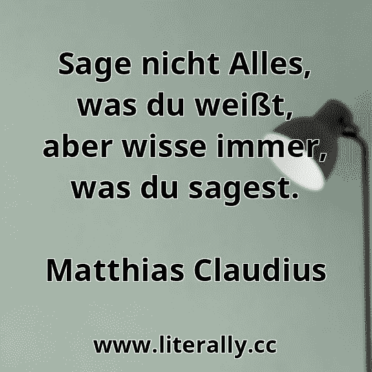 Sage nicht Alles, was du weißt, aber wisse immer, was du sagest.
Matthias Claudius
