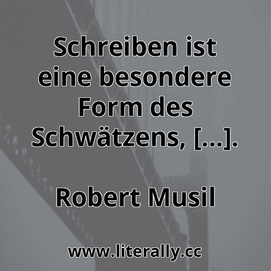 Schreiben ist eine besondere Form des Schwätzens, [...].
Robert Musil
