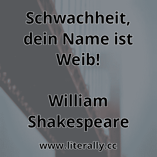 Schwachheit, dein Name ist Weib!
William Shakespeare
