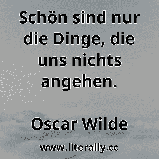 Schön sind nur die Dinge, die uns nichts angehen.
Oscar Wilde
