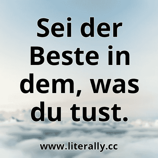 Sei der Beste in dem, was du tust.

