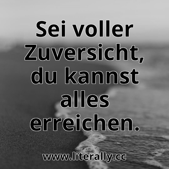 Sei voller Zuversicht, du kannst alles erreichen.
