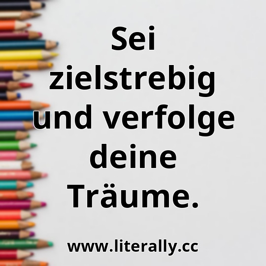 Sei zielstrebig und verfolge deine Träume.
