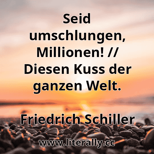 Seid umschlungen, Millionen! // Diesen Kuss der ganzen Welt.
Friedrich Schiller
