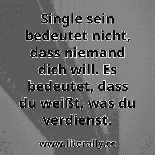 Single sein bedeutet nicht, dass niemand dich will. Es bedeutet, dass du weißt, was du verdienst.
