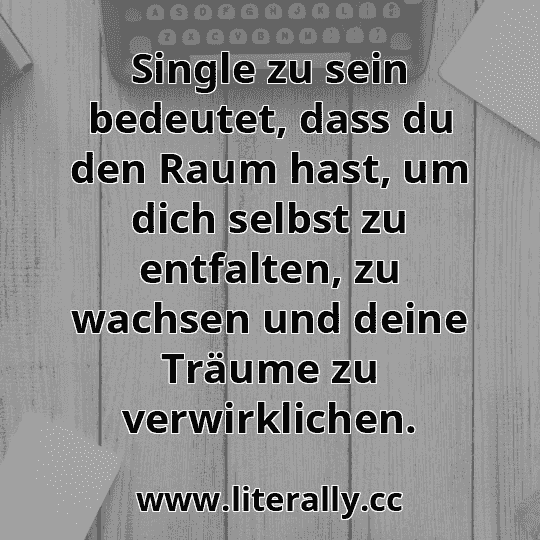 Single zu sein bedeutet, dass du den Raum hast, um dich selbst zu entfalten, zu wachsen und deine Träume zu verwirklichen.
