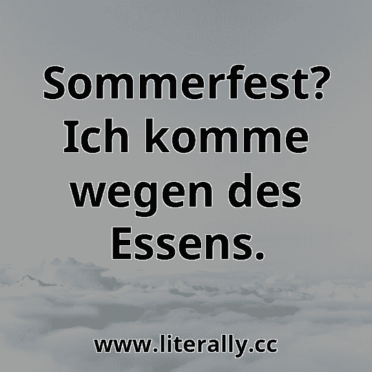 Sommerfest? Ich komme wegen des Essens.
