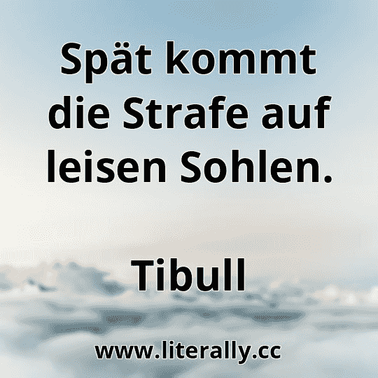 Spät kommt die Strafe auf leisen Sohlen.
Tibull
