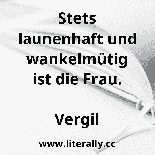 Stets launenhaft und wankelmütig ist die Frau.
Vergil

