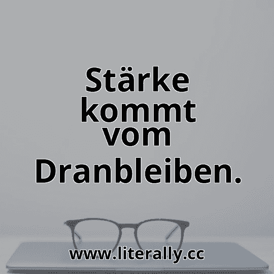 Stärke kommt vom Dranbleiben.
Stärke kommt vom Dranbleiben.