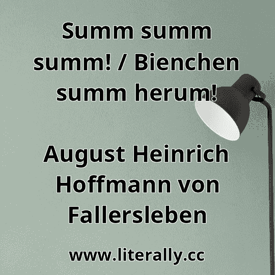 Summ summ summ! / Bienchen summ herum!
August Heinrich Hoffmann von Fallersleben
