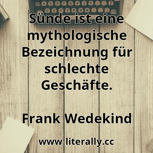 Sünde ist eine mythologische Bezeichnung für schlechte Geschäfte.
Frank Wedekind
