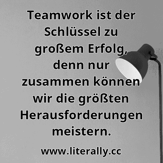 Teamwork ist der Schlüssel zu großem Erfolg, denn nur zusammen können wir die größten Herausforderungen meistern.
