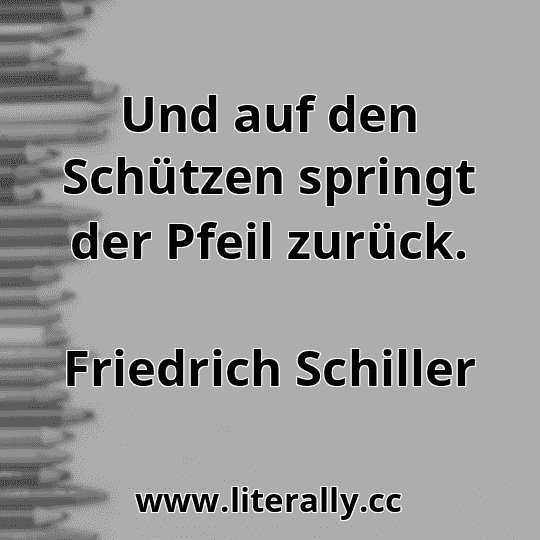 Und auf den Schützen springt der Pfeil zurück.
Friedrich Schiller
