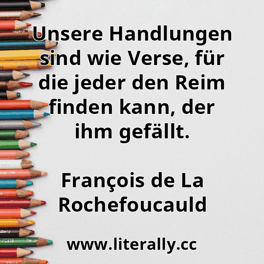 Unsere Handlungen sind wie Verse, für die jeder den Reim finden kann, der ihm gefällt.
François de La Rochefoucauld
