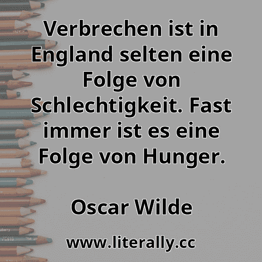 Verbrechen ist in England selten eine Folge von Schlechtigkeit. Fast immer ist es eine Folge von Hunger.
Oscar Wilde
