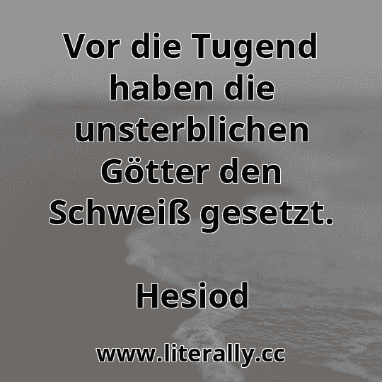 Vor die Tugend haben die unsterblichen Götter den Schweiß gesetzt.
Hesiod
Vor die Tugend haben die unsterblichen Götter den Schweiß gesetzt.
Hesiod