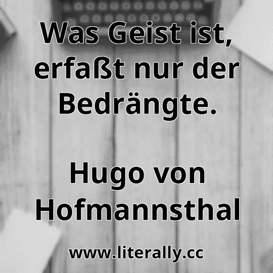 Was Geist ist, erfaßt nur der Bedrängte.
Hugo von Hofmannsthal
