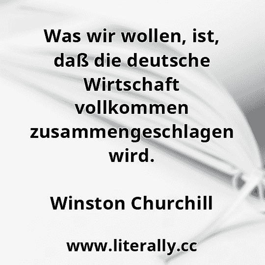 Was wir wollen, ist, daß die deutsche Wirtschaft vollkommen zusammengeschlagen wird.
Winston Churchill
