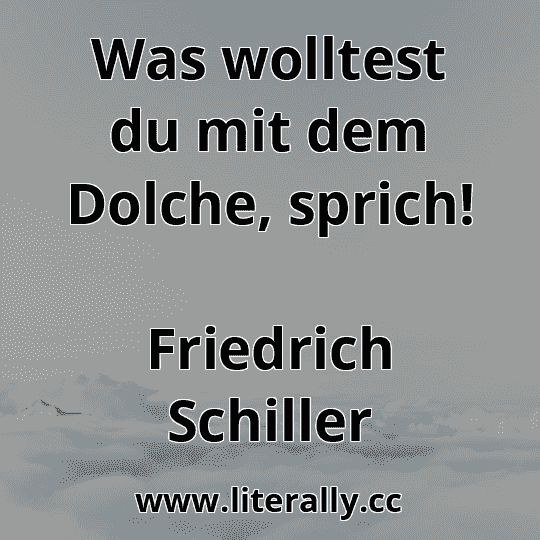 Was wolltest du mit dem Dolche, sprich!
Friedrich Schiller
