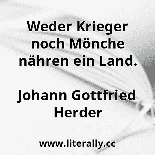 Weder Krieger noch Mönche nähren ein Land.
Johann Gottfried Herder
