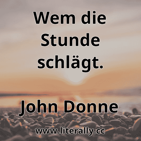 Wem die Stunde schlägt.
John Donne
