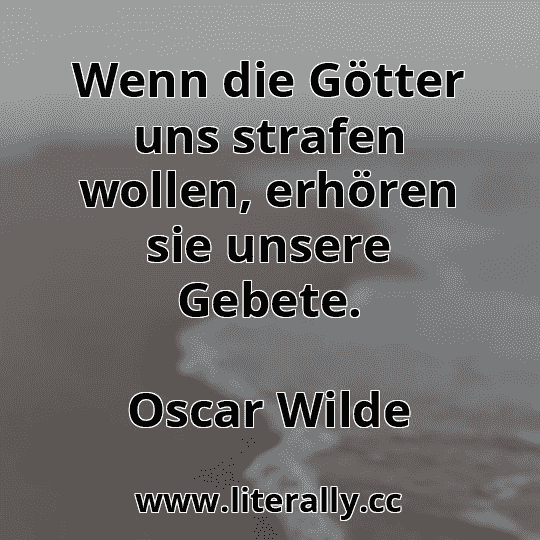 Wenn die Götter uns strafen wollen, erhören sie unsere Gebete.
Oscar Wilde

