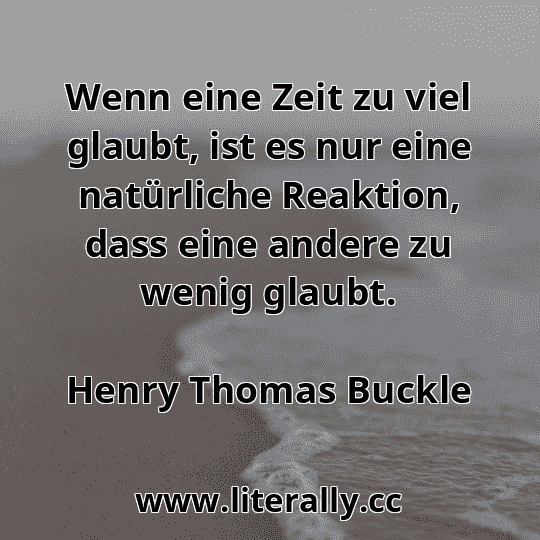 Wenn eine Zeit zu viel glaubt, ist es nur eine natürliche Reaktion, dass eine andere zu wenig glaubt.
Henry Thomas Buckle
