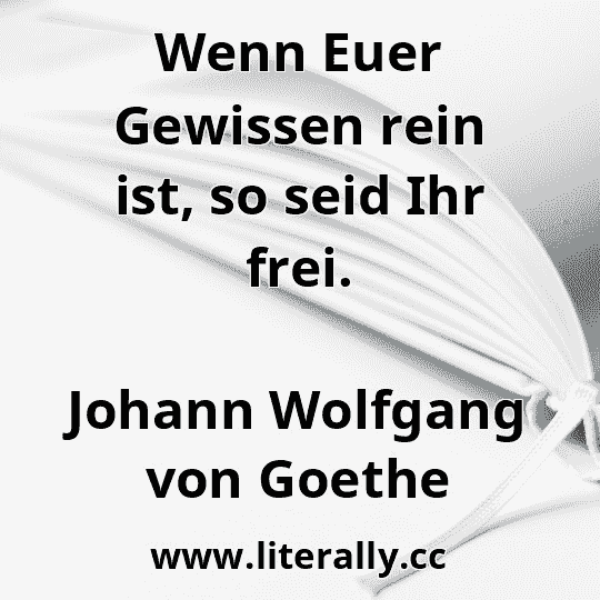 Wenn Euer Gewissen rein ist, so seid Ihr frei.
Johann Wolfgang von Goethe
