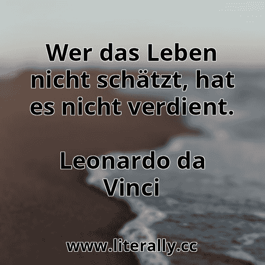 Wer das Leben nicht schätzt, hat es nicht verdient.
Leonardo da Vinci
