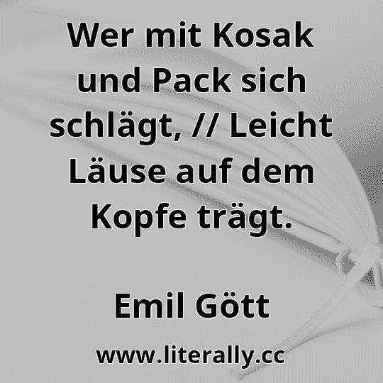 Wer mit Kosak und Pack sich schlägt, // Leicht Läuse auf dem Kopfe trägt.
Emil Gött
