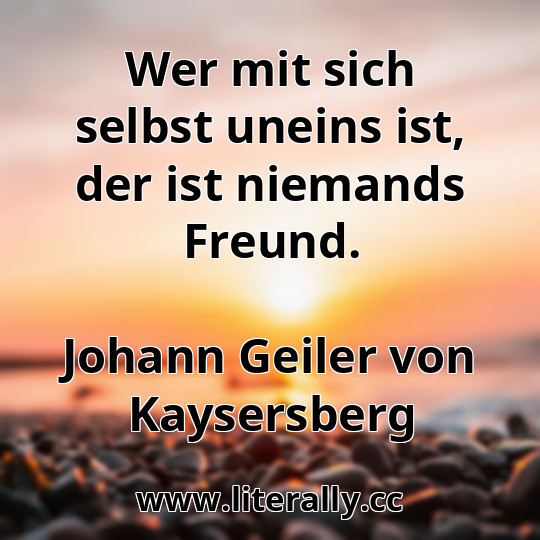 Wer mit sich selbst uneins ist, der ist niemands Freund.
Johann Geiler von Kaysersberg
Wer mit sich selbst uneins ist, der ist niemands Freund.
Johann Geiler von Kaysersberg