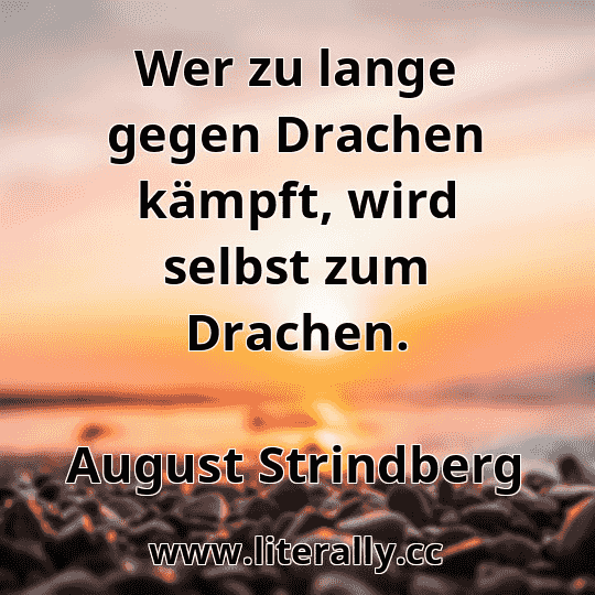 Wer zu lange gegen Drachen kämpft, wird selbst zum Drachen.
August Strindberg
 Wer zu lange gegen Drachen kämpft, wird selbst zum Drachen.
August Strindberg