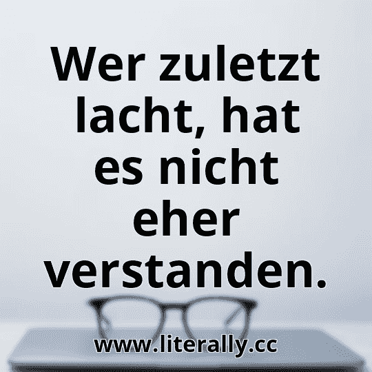 Wer zuletzt lacht, hat es nicht eher verstanden.
Wer zuletzt lacht, hat es nicht eher verstanden.