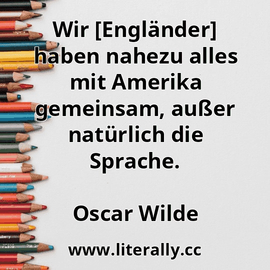 Wir [Engländer] haben nahezu alles mit Amerika gemeinsam, außer natürlich die Sprache.
Oscar Wilde

