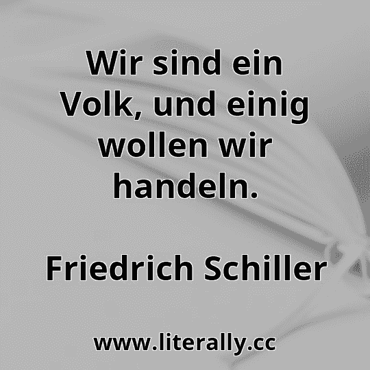 Wir sind ein Volk, und einig wollen wir handeln.
Friedrich Schiller
