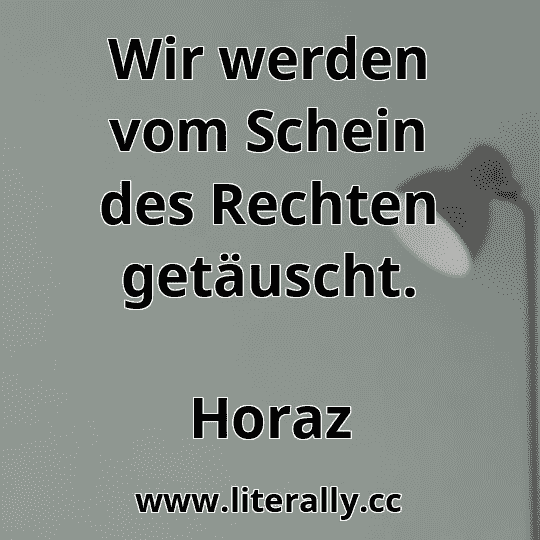 Wir werden vom Schein des Rechten getäuscht.
Horaz
