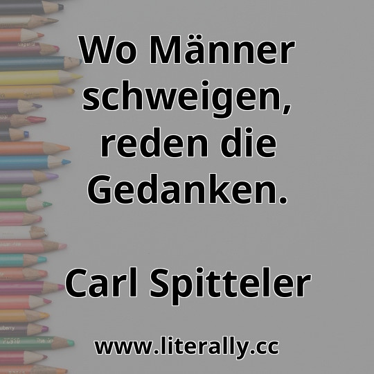 Wo Männer schweigen, reden die Gedanken.
Carl Spitteler

