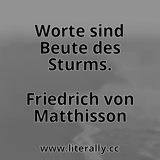 Worte sind Beute des Sturms.
Friedrich von Matthisson
