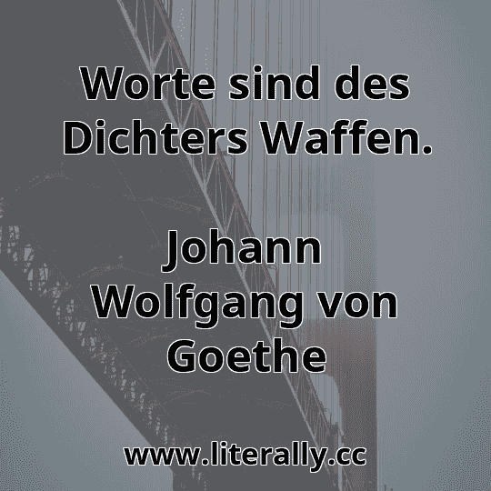 Worte sind des Dichters Waffen.
Johann Wolfgang von Goethe
