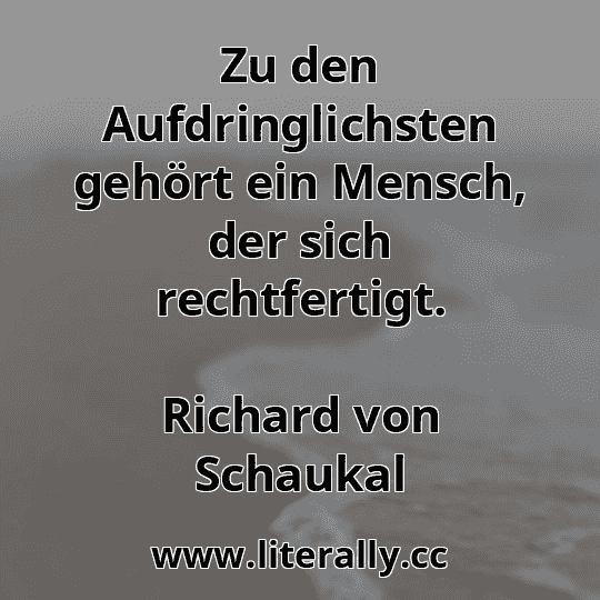 Zu den Aufdringlichsten gehört ein Mensch, der sich rechtfertigt.
Richard von Schaukal
