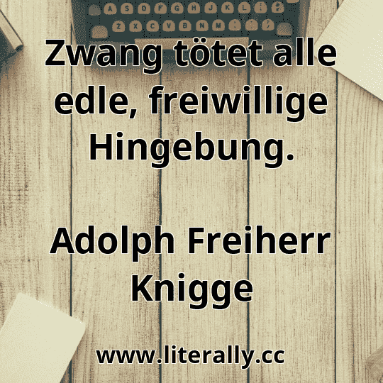 Zwang tötet alle edle, freiwillige Hingebung.
Adolph Freiherr Knigge
