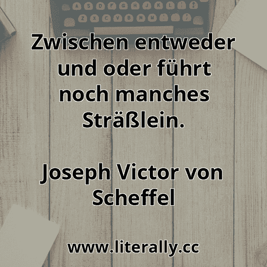 Zwischen entweder und oder führt noch manches Sträßlein.
Joseph Victor von Scheffel
Zwischen entweder und oder führt noch manches Sträßlein.
Joseph Victor von Scheffel
