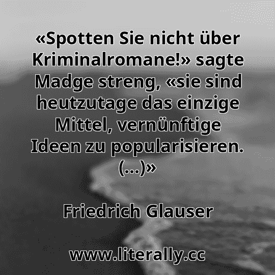 «Spotten Sie nicht über Kriminalromane!» sagte Madge streng, «sie sind heutzutage das einzige Mittel, vernünftige Ideen zu popularisieren. (...)»
Friedrich Glauser
