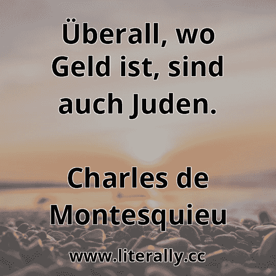 Überall, wo Geld ist, sind auch Juden.
Charles de Montesquieu

