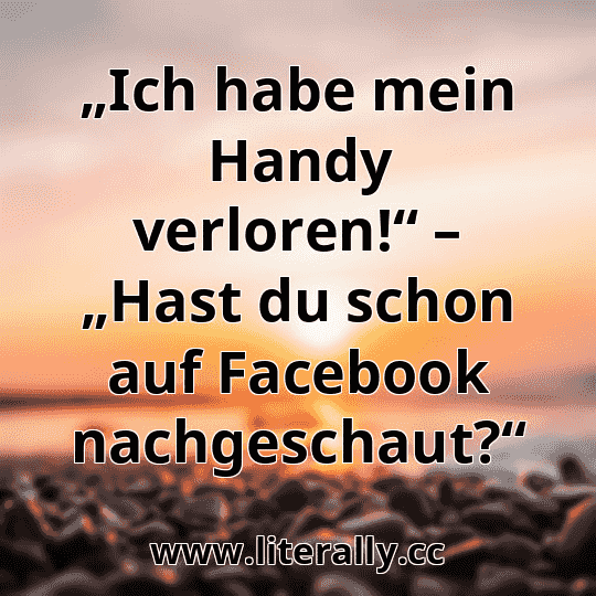 „Ich habe mein Handy verloren!“ – „Hast du schon auf Facebook nachgeschaut?“
